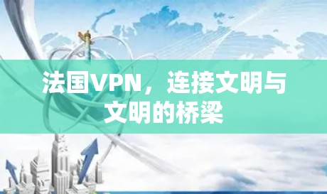 法国VPN,连接文明与文明的桥梁 法国VPN,连接文明与文明的桥梁