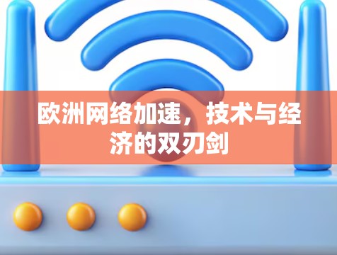欧洲网络加速,技术与经济的双刃剑 欧洲网络加速,技术与经济的双刃剑