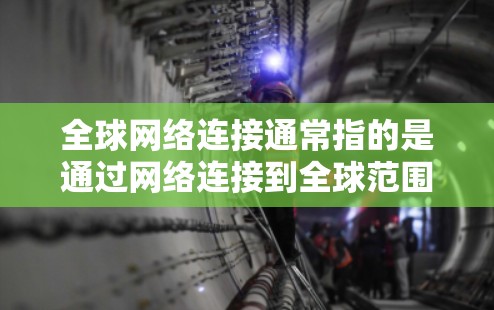 全球网络连接通常指的是通过网络连接到全球范围内的其他地点,例如通过Wi-Fi、卫星互联网、移动数据线或云服务。以下是一些关于如何实现全球网络连接的常见方法 全球网络连接通常指的是通过网络连接到全球范围内的其他地点,例如通过Wi-Fi、卫星互联网、移动数据线或云服务。以下是一些关于如何实现全球网络连接的常见方法