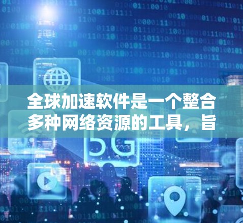 全球加速软件是一个整合多种网络资源的工具,旨在为用户提供快速连接不同地区的网络环境,支持多平台和多语言的使用。以下是对其产品的详细总结 全球加速软件是一个整合多种网络资源的工具,旨在为用户提供快速连接不同地区的网络环境,支持多平台和多语言的使用。以下是对其产品的详细总结