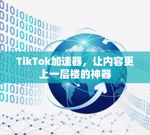 TikTok加速器,让内容更上一层楼的神器 TikTok加速器,让内容更上一层楼的神器