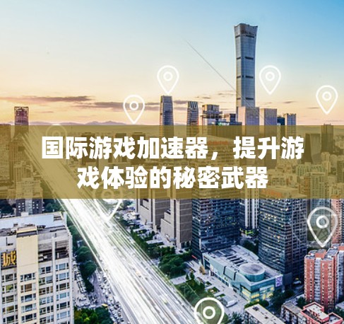 国际游戏加速器,提升游戏体验的秘密武器 国际游戏加速器,提升游戏体验的秘密武器