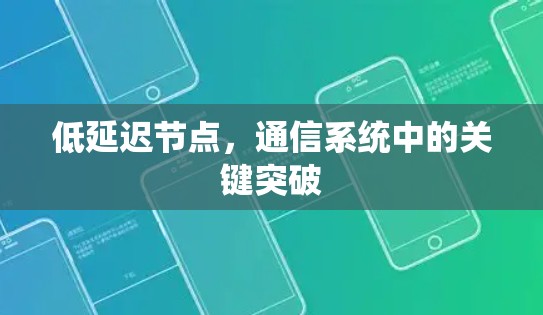 低延迟节点,通信系统中的关键突破 低延迟节点,通信系统中的关键突破