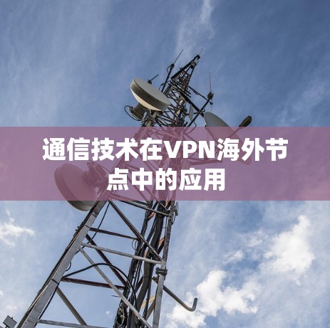 通信技术在VPN海外节点中的应用 通信技术在VPN海外节点中的应用