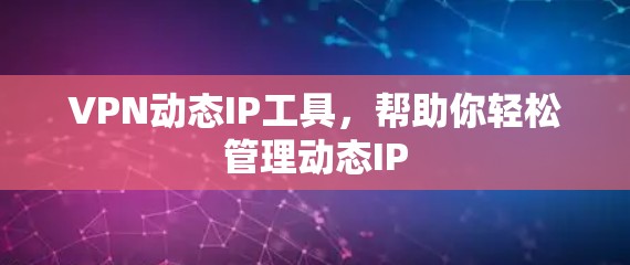 VPN动态IP工具,帮助你轻松管理动态IP VPN动态IP工具,帮助你轻松管理动态IP