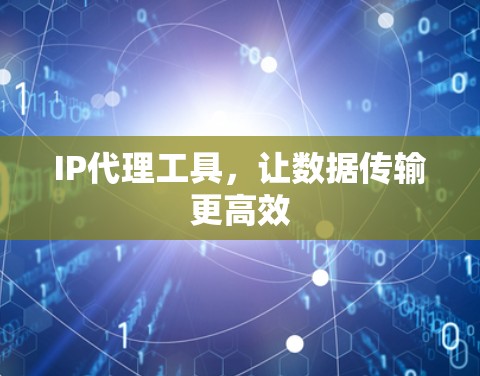 IP代理工具,让数据传输更高效 IP代理工具,让数据传输更高效