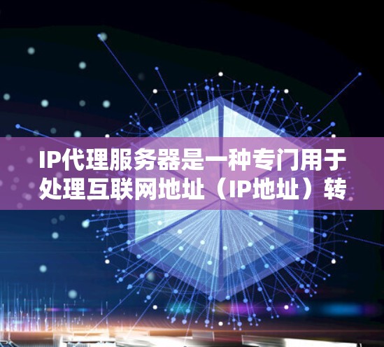 IP代理服务器是一种专门用于处理互联网地址（IP地址）转换的服务器，旨在提高处理请求效率和减少重复请求。以下是详细的总结