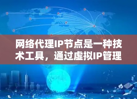 网络代理IP节点是一种技术工具,通过虚拟IP管理多个物理设备,如服务器、终端等,通常运行在虚拟机上,用于远程访问和管理。以下是对该概念的逐步解释和总结 网络代理IP节点是一种技术工具,通过虚拟IP管理多个物理设备,如服务器、终端等,通常运行在虚拟机上,用于远程访问和管理。以下是对该概念的逐步解释和总结
