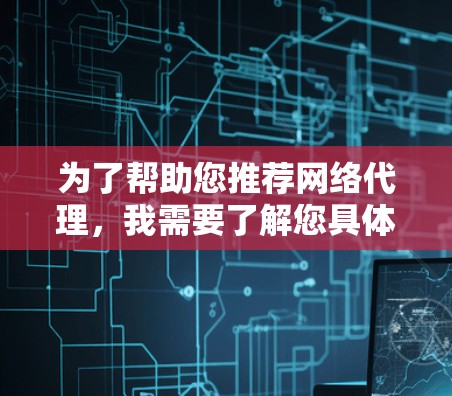 为了帮助您推荐网络代理，我需要了解您具体的使用需求和偏好。以下是一些建议，根据您的需求来选择最适合的代理
