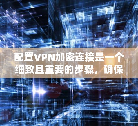 配置VPN加密连接是一个细致且重要的步骤,确保数据的安全性。以下是一步步的指南 配置VPN加密连接是一个细致且重要的步骤,确保数据的安全性。以下是一步步的指南
