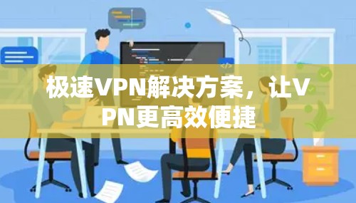 极速VPN解决方案,让VPN更高效便捷 极速VPN解决方案,让VPN更高效便捷