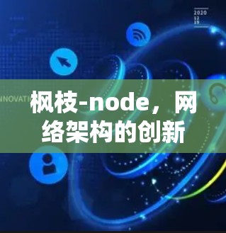 枫枝-node,网络架构的创新与未来展望 枫枝-node,网络架构的创新与未来展望