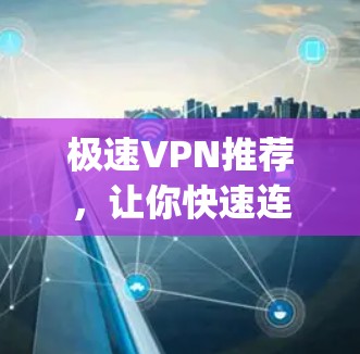 极速VPN推荐,让你快速连接 anywhere 极速VPN推荐,让你快速连接 anywhere