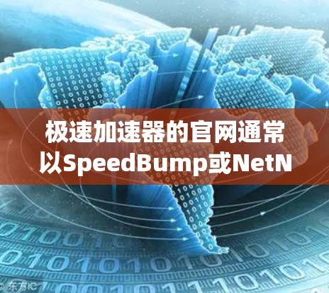 极速加速器的官网通常以SpeedBump或NetNuke开头,例如SpeedBump、SpeedUp等。以下是一些知名的极速加速器网站 极速加速器的官网通常以SpeedBump或NetNuke开头,例如SpeedBump、SpeedUp等。以下是一些知名的极速加速器网站