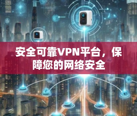 安全可靠VPN平台,保障您的网络安全 安全可靠VPN平台,保障您的网络安全
