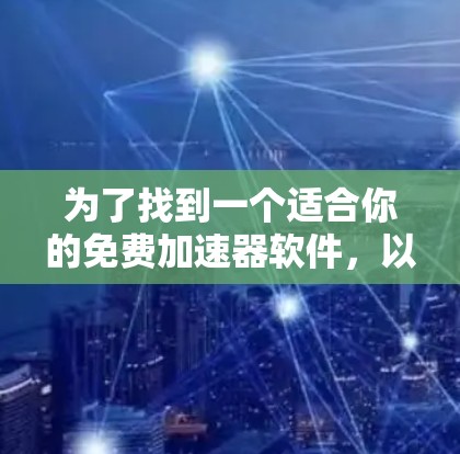 为了找到一个适合你的免费加速器软件，以下是一步步的指南