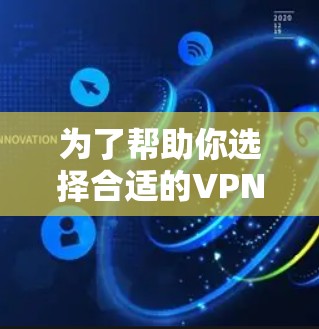 为了帮助你选择合适的VPNAPP,以下是基于多方面考虑的推荐 为了帮助你选择合适的VPNAPP,以下是基于多方面考虑的推荐