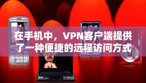在手机中,VPN客户端提供了一种便捷的远程访问方式,用户可以将内部网络与外部网络连接起来,进行视频会议、文件传输、聊天等操作。以下是一些常见的VPN手机客户端及其特点 在手机中,VPN客户端提供了一种便捷的远程访问方式,用户可以将内部网络与外部网络连接起来,进行视频会议、文件传输、聊天等操作。以下是一些常见的VPN手机客户端及其特点