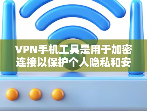 VPN手机工具是用于加密连接以保护个人隐私和安全的工具。以下是一些常用的VPN手机工具及其使用方法 VPN手机工具是用于加密连接以保护个人隐私和安全的工具。以下是一些常用的VPN手机工具及其使用方法
