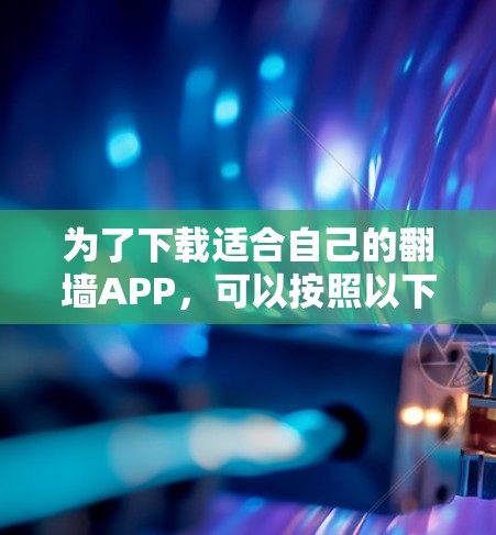 为了下载适合自己的翻墙APP,可以按照以下步骤进行 为了下载适合自己的翻墙APP,可以按照以下步骤进行