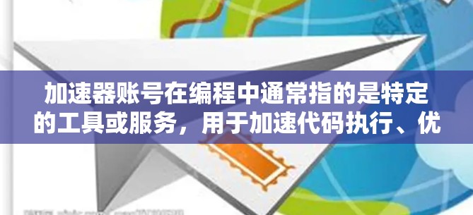 加速器账号在编程中通常指的是特定的工具或服务，用于加速代码执行、优化性能或简化开发流程。以下是对这个概念的详细解释