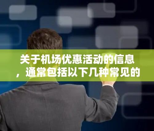 关于机场优惠活动的信息,通常包括以下几种常见的优惠类型 关于机场优惠活动的信息,通常包括以下几种常见的优惠类型