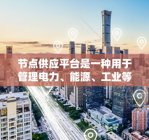 节点供应平台是一种用于管理电力、能源、工业等领域的节点供应管理系统,旨在确保资源的公平、可靠和灵活分配。以下是对该平台的详细介绍 节点供应平台是一种用于管理电力、能源、工业等领域的节点供应管理系统,旨在确保资源的公平、可靠和灵活分配。以下是对该平台的详细介绍