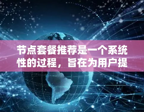 节点套餐推荐是一个系统性的过程，旨在为用户提供个性化、高效的服务。以下是一个结构化的节点套餐推荐流程
