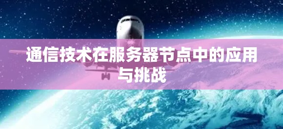 通信技术在服务器节点中的应用与挑战 通信技术在服务器节点中的应用与挑战