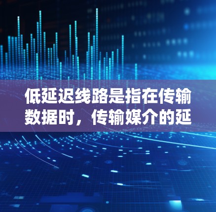 低延迟线路是指在传输数据时，传输媒介的延迟（即从发送端到接收端的时间差）比较小的网络系统。这种设计通常与高带宽和高可靠性的传输媒介相关，尤其在实时性和稳定性要求较高的场景中更为重要
