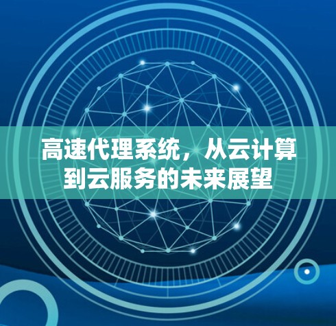 高速代理系统,从云计算到云服务的未来展望 高速代理系统,从云计算到云服务的未来展望