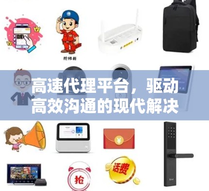 高速代理平台，驱动高效沟通的现代解决方案