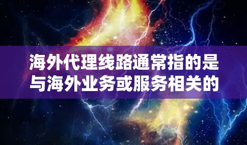 海外代理线路通常指的是与海外业务或服务相关的网络连接或设备支持。以下是一些可能相关的背景信息和解答 海外代理线路通常指的是与海外业务或服务相关的网络连接或设备支持。以下是一些可能相关的背景信息和解答