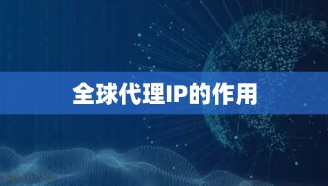全球代理IP的作用 全球代理IP的作用