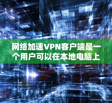 网络加速VPN客户端是一个用户可以在本地电脑上连接远程服务器的工具,旨在提供更快、更安全的网络连接。以下是对该服务的详细介绍 网络加速VPN客户端是一个用户可以在本地电脑上连接远程服务器的工具,旨在提供更快、更安全的网络连接。以下是对该服务的详细介绍