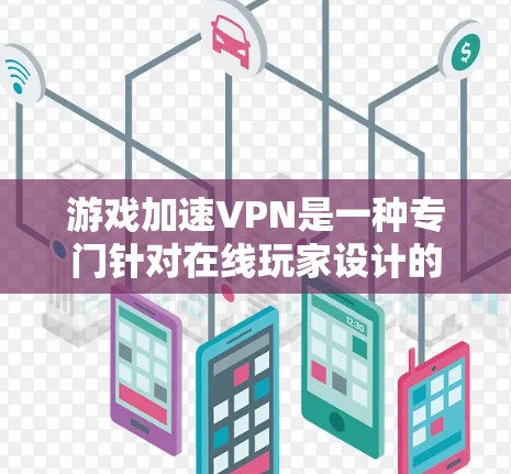 游戏加速VPN是一种专门针对在线玩家设计的VPN服务，旨在保护在线玩家的隐私和游戏体验。以下是关于游戏加速VPN的详细分析和建议