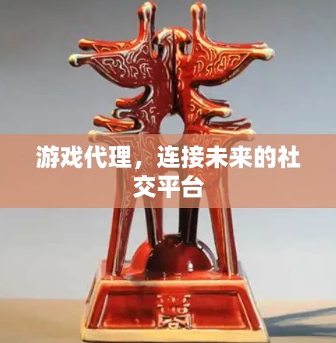 游戏代理，连接未来的社交平台
