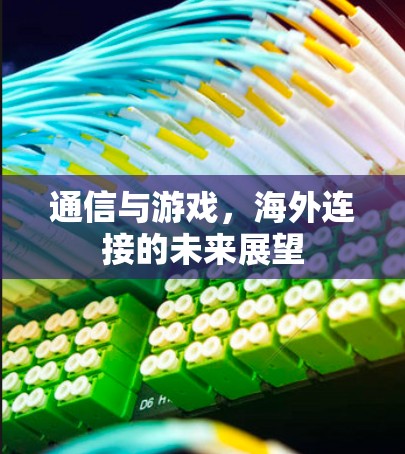 通信与游戏,海外连接的未来展望 通信与游戏,海外连接的未来展望