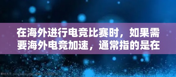 在海外进行电竞比赛时,如果需要海外电竞加速,通常指的是在国际或全球舞台上提升比赛的流畅度、速度或观赏性。以下是一些可能的解释和解决方案 在海外进行电竞比赛时,如果需要海外电竞加速,通常指的是在国际或全球舞台上提升比赛的流畅度、速度或观赏性。以下是一些可能的解释和解决方案