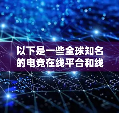 以下是一些全球知名的电竞在线平台和线路 以下是一些全球知名的电竞在线平台和线路