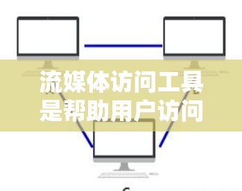 流媒体访问工具是帮助用户访问在线流媒体平台的工具，涵盖了浏览器插件、API服务和其他方法。以下是使用这些工具的详细步骤和考虑因素