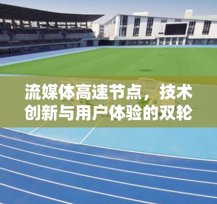 流媒体高速节点,技术创新与用户体验的双轮驱动 流媒体高速节点,技术创新与用户体验的双轮驱动