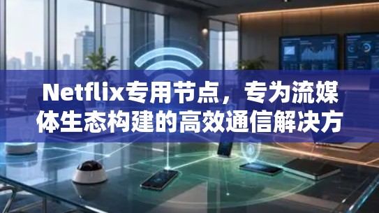 Netflix专用节点,专为流媒体生态构建的高效通信解决方案 Netflix专用节点,专为流媒体生态构建的高效通信解决方案
