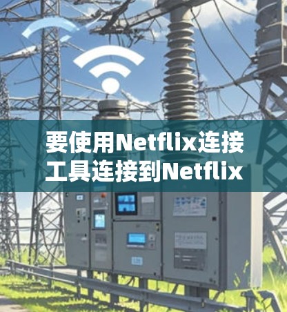 要使用Netflix连接工具连接到Netflix服务器,您可以按照以下步骤操作 要使用Netflix连接工具连接到Netflix服务器,您可以按照以下步骤操作