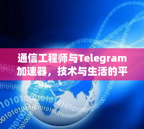 通信工程师与Telegram加速器,技术与生活的平衡 通信工程师与Telegram加速器,技术与生活的平衡
