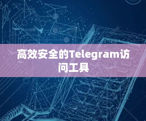高效安全的Telegram访问工具