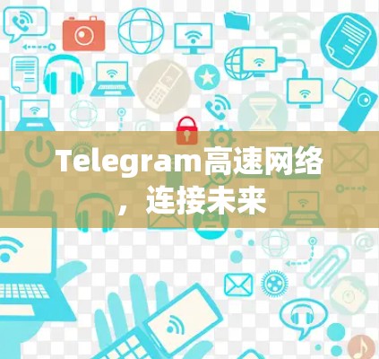 Telegram高速网络，连接未来