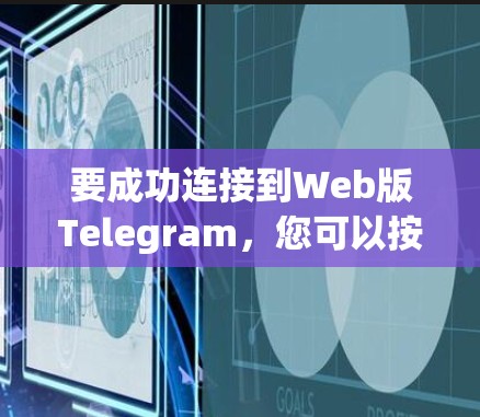 要成功连接到Web版Telegram,您可以按照以下步骤操作 要成功连接到Web版Telegram,您可以按照以下步骤操作