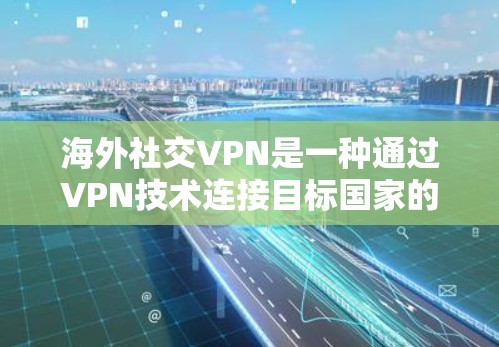 海外社交VPN是一种通过VPN技术连接目标国家的网络,以保护用户的数据和隐私。以下是对海外社交VPN的详细分析 海外社交VPN是一种通过VPN技术连接目标国家的网络,以保护用户的数据和隐私。以下是对海外社交VPN的详细分析