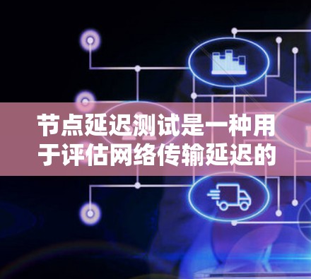 节点延迟测试是一种用于评估网络传输延迟的工具,帮助网络工程师和开发者优化网络性能。以下是详细的步骤和解释 节点延迟测试是一种用于评估网络传输延迟的工具,帮助网络工程师和开发者优化网络性能。以下是详细的步骤和解释